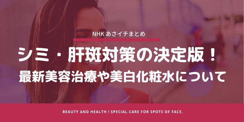 【NHKあさイチまとめ】シミ・肝斑対策の決定版!最新美容治療や美白化粧品の選び方とは
