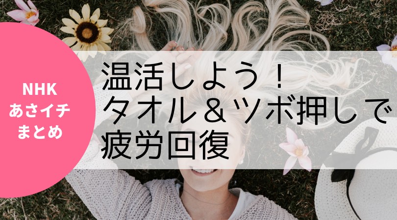 【NHKあさイチまとめ】温活しよう!タオル&ツボ押しで疲労回復