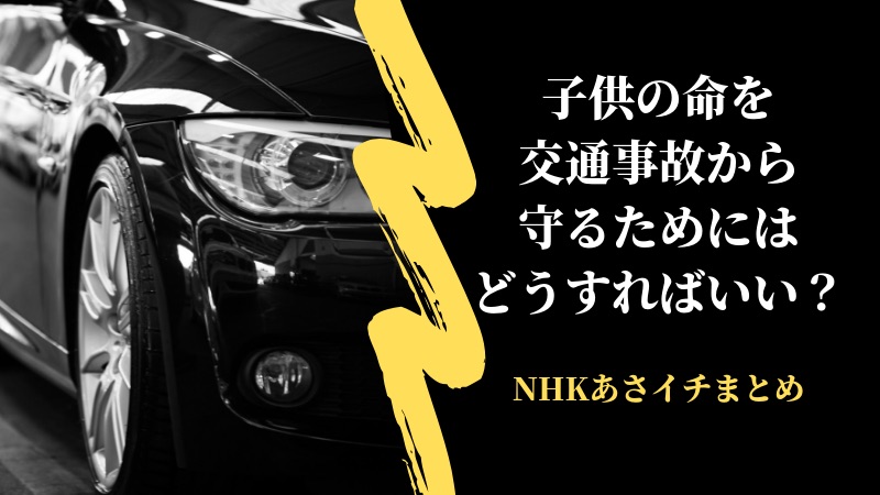 【NHKあさイチ】子育て中のママ必見!子供の命を交通事故から守るためにはどうすればいい?(6月6日)